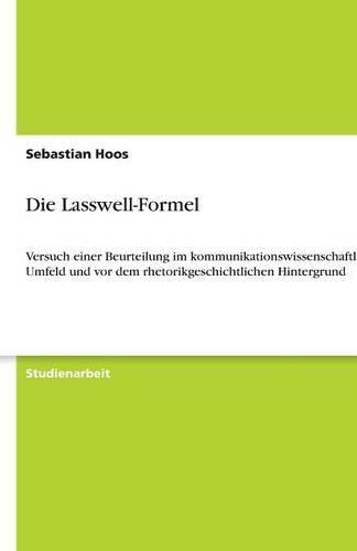 Cover image for Die Lasswell-Formel: Versuch einer Beurteilung im kommunikationswissenschaftlichen Umfeld und vor dem rhetorikgeschichtlichen Hintergrund