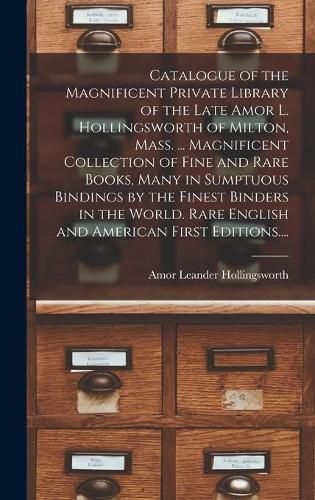 Cover image for Catalogue of the Magnificent Private Library of the Late Amor L. Hollingsworth of Milton, Mass. ... Magnificent Collection of Fine and Rare Books, Many in Sumptuous Bindings by the Finest Binders in the World. Rare English and American First Editions....