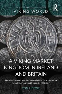 Cover image for A Viking Market Kingdom in Ireland and Britain: Trade Networks and the Importation of a Southern Scandinavian Silver Bullion Economy