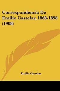 Cover image for Correspondencia de Emilio Castelar, 1868-1898 (1908)