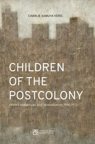 Cover image for Children of the Postcolony: Filipino Intellectuals and Decolonization, 1946-1972