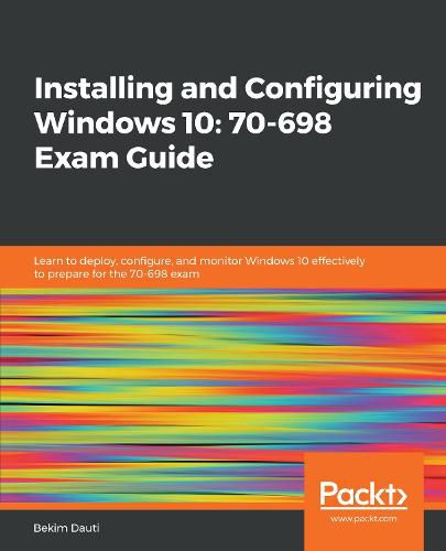 Cover image for Installing and Configuring Windows 10: 70-698 Exam Guide: Learn to deploy, configure, and monitor Windows 10 effectively to prepare for the 70-698 exam