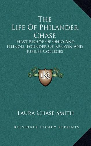 The Life of Philander Chase: First Bishop of Ohio and Illinois, Founder of Kenyon and Jubilee Colleges