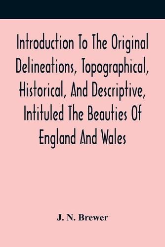 Cover image for Introduction To The Original Delineations, Topographical, Historical, And Descriptive, Intituled The Beauties Of England And Wales