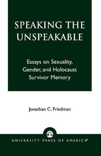 Cover image for Speaking the Unspeakable: Essays on Sexuality, Gender, and Holocaust Survivor Memory