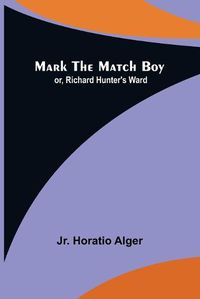 Cover image for Mark the Match Boy; or, Richard Hunter's Ward