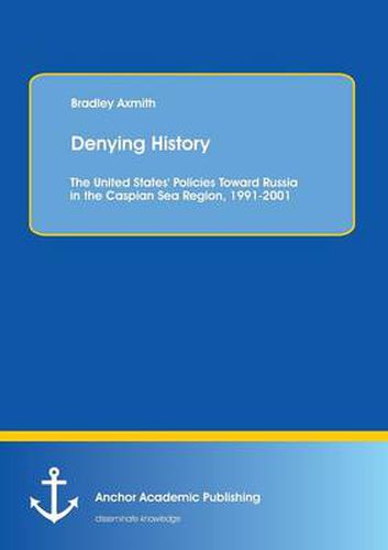 Cover image for Denying History: The United States' Policies Toward Russia in the Caspian Sea Region, 1991-2001.