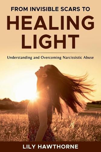 Cover image for From Invisible Scars to Healing Light. Understanding and Overcoming Narcissistic Abuse.