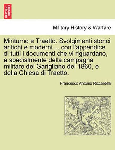 Cover image for Minturno e Traetto. Svolgimenti storici antichi e moderni ... con l'appendice di tutti i documenti che vi riguardano, e specialmente della campagna militare del Garigliano del 1860, e della Chiesa di Traetto.