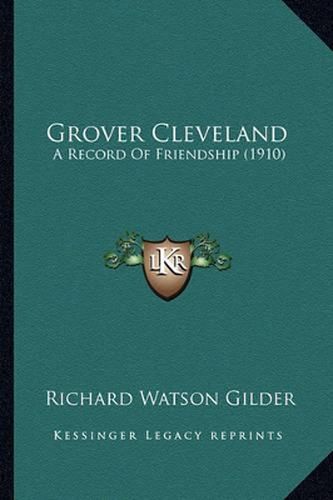 Grover Cleveland Grover Cleveland: A Record of Friendship (1910) a Record of Friendship (1910)