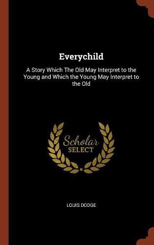 Everychild: A Story Which the Old May Interpret to the Young and Which the Young May Interpret to the Old