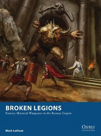 Cover image for Broken Legions: Fantasy Skirmish Wargames in the Roman Empire