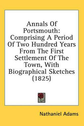 Cover image for Annals of Portsmouth: Comprising a Period of Two Hundred Years from the First Settlement of the Town, with Biographical Sketches (1825)