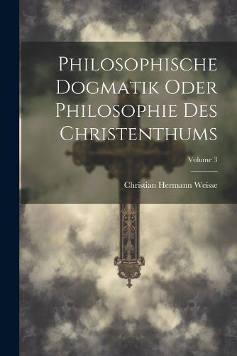 Cover image for Philosophische Dogmatik Oder Philosophie Des Christenthums; Volume 3