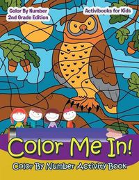 Cover image for Color Me In! Color By Number Activity Book - Color By Number 2Nd Grade Edition