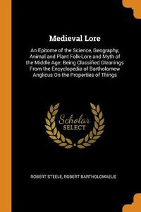 Cover image for Medieval Lore: An Epitome of the Science, Geography, Animal and Plant Folk-Lore and Myth of the Middle Age: Being Classified Gleanings from the Encyclopedia of Bartholomew Anglicus on the Properties of Things