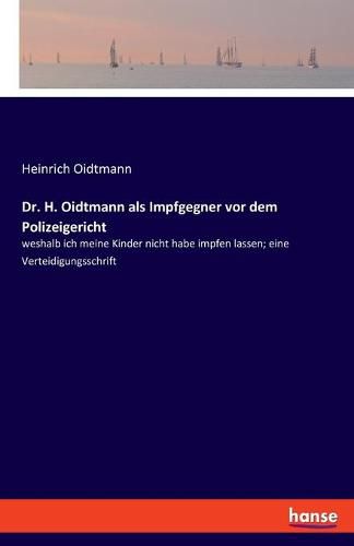 Cover image for Dr. H. Oidtmann als Impfgegner vor dem Polizeigericht: weshalb ich meine Kinder nicht habe impfen lassen; eine Verteidigungsschrift