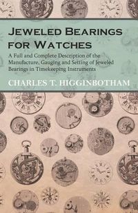 Cover image for Jeweled Bearings for Watches - A Full and Complete Description of the Manufacture, Gauging and Setting of Jeweled Bearings in Timekeeping Instruments
