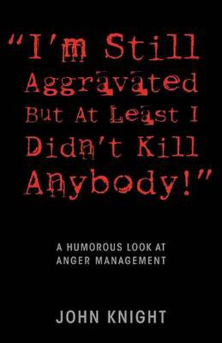 Cover image for I'm Still Aggravated But At Least I Didn't Kill Anybody!: A Humorous Look at Anger Management