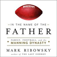 Cover image for In the Name of the Father: Family, Football, and the Manning Dynasty
