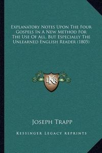 Cover image for Explanatory Notes Upon the Four Gospels in a New Method for the Use of All, But Especially the Unlearned English Reader (1805)