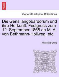 Cover image for Die Gens Langobardorum Und Ihre Herkunft. Festgruss Zum 12. September 1868 an M. A. Von Bethmann-Hollweg, Etc.