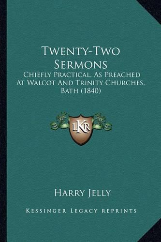 Cover image for Twenty-Two Sermons: Chiefly Practical, as Preached at Walcot and Trinity Churches, Bath (1840)