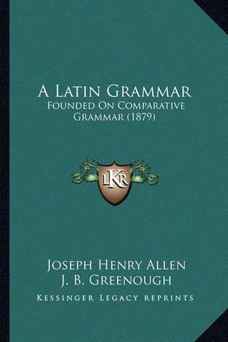 A Latin Grammar: Founded on Comparative Grammar (1879)