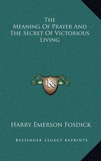 Cover image for The Meaning of Prayer and the Secret of Victorious Living