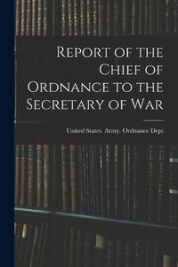 Cover image for Report of the Chief of Ordnance to the Secretary of War