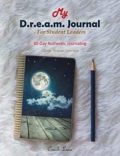 Cover image for My D.R.E.A.M. Journal-For Student Leaders: 30 Day Authentic Journaling-Clarity. Purpose. Direction