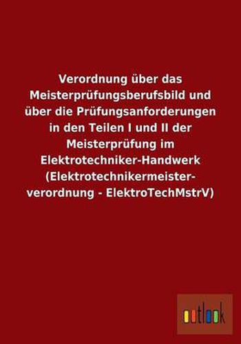 Verordnung uber das Meisterprufungsberufsbild und uber die Prufungsanforderungen in den Teilen I und II der Meisterprufung im Elektrotechniker-Handwerk (Elektrotechnikermeisterverordnung - ElektroTechMstrV)