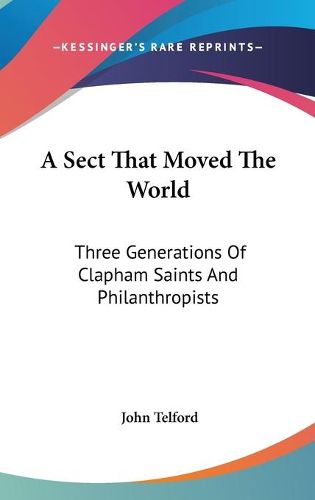 A Sect That Moved the World: Three Generations of Clapham Saints and Philanthropists