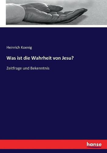 Was ist die Wahrheit von Jesu?: Zeitfrage und Bekenntnis