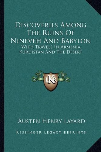 Discoveries Among the Ruins of Nineveh and Babylon: With Travels in Armenia, Kurdistan and the Desert