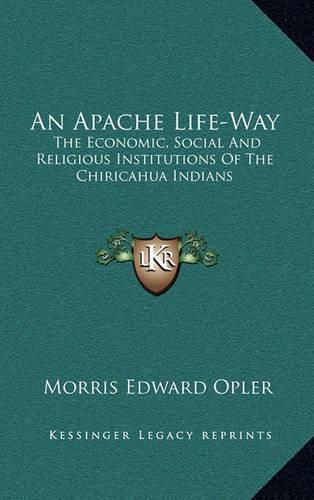 Cover image for An Apache Life-Way: The Economic, Social and Religious Institutions of the Chiricahua Indians