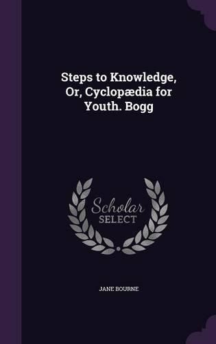 Cover image for Steps to Knowledge, Or, Cyclopaedia for Youth. Bogg