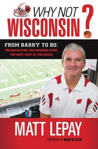 Cover image for Why Not Wisconsin?: From Barry to Bo: Broadcasting the Badgers from the Best Seat in the House