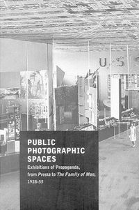 Cover image for Public Photographic Spaces: Propaganda Exhibitions from Pressa to The Family of Man, 1928-55