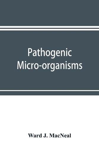 Cover image for Pathogenic micro-organisms. A text-book of microbiology for physicians and students of medicine. (Based upon Williams' Bacteriology)