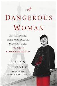 Cover image for A Dangerous Woman: American Beauty, Noted Philanthropist, Nazi Collaborator - The Life of Florence Gould