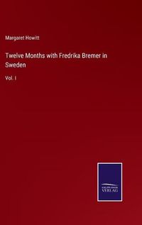 Cover image for Twelve Months with Fredrika Bremer in Sweden: Vol. I