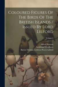 Cover image for Coloured Figures Of The Birds Of The British Islands / Issued By Lord Lilford; Volume 4