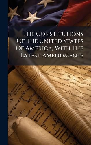 Cover image for The Constitutions Of The United States Of America, With The Latest Amendments