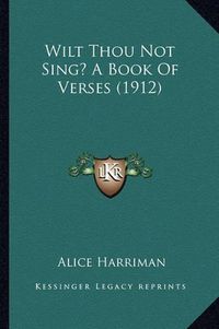 Cover image for Wilt Thou Not Sing? a Book of Verses (1912)