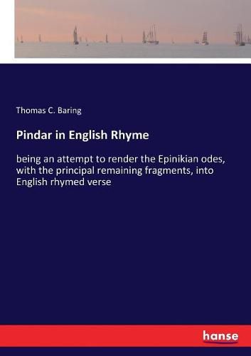 Cover image for Pindar in English Rhyme: being an attempt to render the Epinikian odes, with the principal remaining fragments, into English rhymed verse