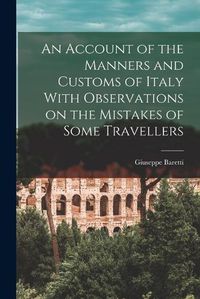 Cover image for An Account of the Manners and Customs of Italy With Observations on the Mistakes of Some Travellers