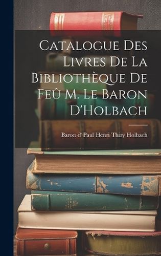 Cover image for Catalogue des Livres de la Bibliotheque de Feu M. le Baron D'Holbach