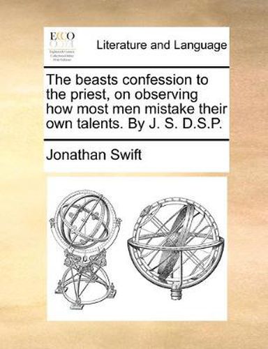 Cover image for The Beasts Confession to the Priest, on Observing How Most Men Mistake Their Own Talents. by J. S. D.S.P.