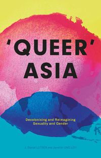 Cover image for Queer Asia: Decolonising and Reimagining Sexuality and Gender